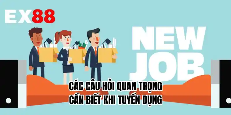 Các câu hỏi quan trọng cần biết khi tuyển dụng