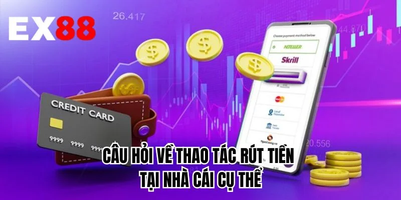 Câu hỏi về thao tác rút tiền tại nhà cái cụ thể 