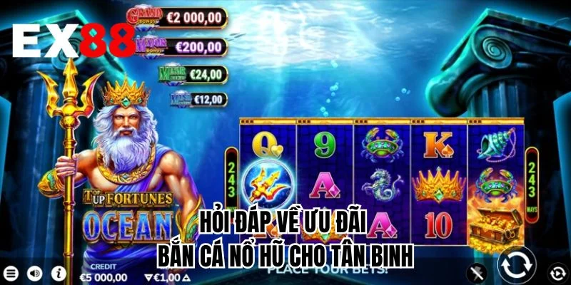 Hỏi đáp về ưu đãi bắn cá nổ hũ cho tân binh