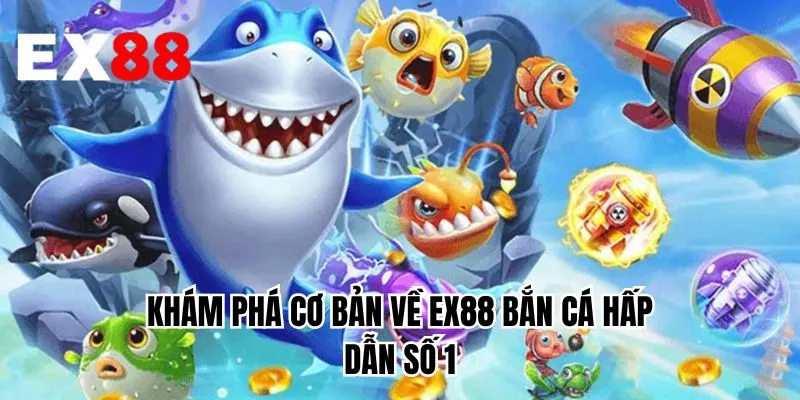 Khám phá cơ bản về EX88 bắn cá hấp dẫn số 1 