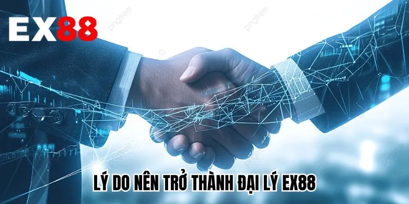 Lý do nên trở thành đại lý EX88